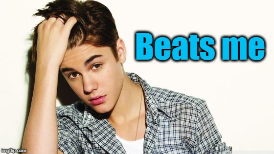 Beats me | image tagged in justin | made w/ Imgflip meme maker