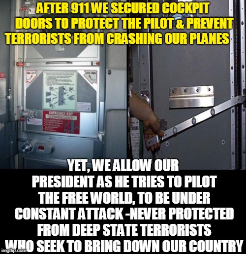 It's Hard to Fly When Terrorists Constantly Attack You | AFTER 911 WE SECURED COCKPIT DOORS TO PROTECT THE PILOT & PREVENT TERRORISTS FROM CRASHING OUR PLANES; YET, WE ALLOW OUR PRESIDENT AS HE TRIES TO PILOT THE FREE WORLD, TO BE UNDER CONSTANT ATTACK -NEVER PROTECTED FROM DEEP STATE TERRORISTS WHO SEEK TO BRING DOWN OUR COUNTRY | image tagged in vince vance,cockpit,terrorists,vicious attacks,hard left,antifa | made w/ Imgflip meme maker