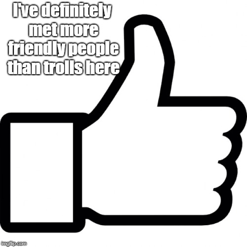 I've definitely met more friendly people than trolls here | made w/ Imgflip meme maker