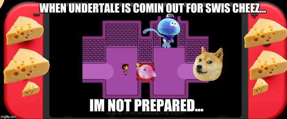 undertale | WHEN UNDERTALE IS COMIN OUT FOR SWIS CHEEZ... IM NOT PREPARED... | image tagged in undertale,memes,funny,funny memes | made w/ Imgflip meme maker