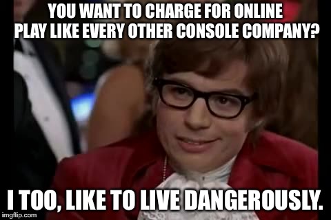A message for Nintendo | YOU WANT TO CHARGE FOR ONLINE PLAY LIKE EVERY OTHER CONSOLE COMPANY? I TOO, LIKE TO LIVE DANGEROUSLY. | image tagged in memes,i too like to live dangerously,online gaming | made w/ Imgflip meme maker