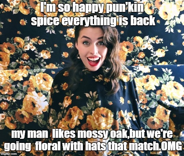 pun'kin spice jerky,m &m s,pretzels and soon cammo !! | I'm so happy pun'kin spice everything is back; my man  likes mossy oak,but we're going  floral with hats that match.OMG | image tagged in women like fashion,men like comfort,pumpkin spice | made w/ Imgflip meme maker