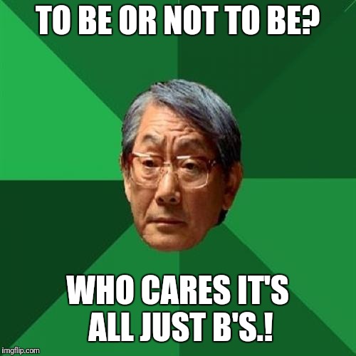 must do better | TO BE OR NOT TO BE? WHO CARES IT'S ALL JUST B'S.! | image tagged in memes,high expectations asian father | made w/ Imgflip meme maker