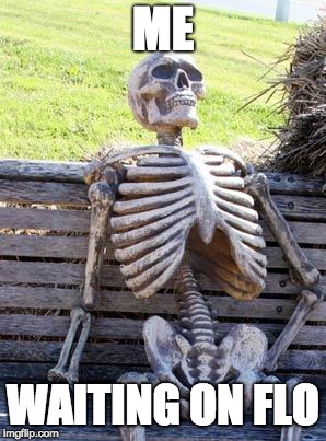 Waiting Skeleton | ME; WAITING ON FLO | image tagged in memes,waiting skeleton | made w/ Imgflip meme maker