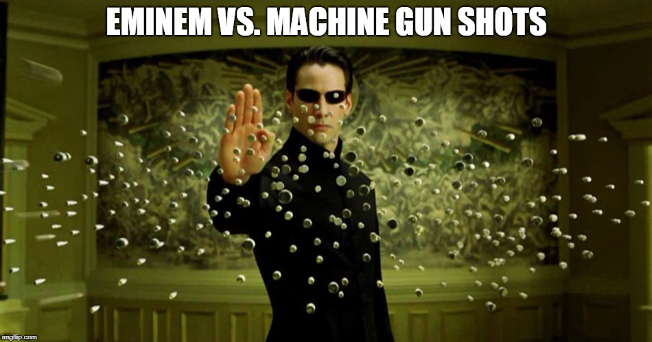 EMINEM VS. MACHINE GUN SHOTS | image tagged in eminem | made w/ Imgflip meme maker
