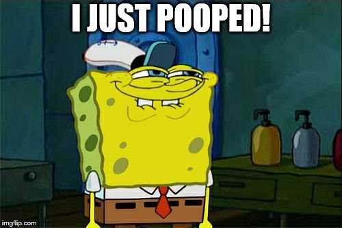 Don't You Squidward | I JUST POOPED! | image tagged in memes,dont you squidward | made w/ Imgflip meme maker