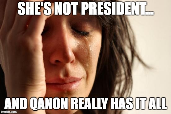 First World Problems Meme | SHE'S NOT PRESIDENT... AND QANON REALLY HAS IT ALL | image tagged in memes,first world problems | made w/ Imgflip meme maker