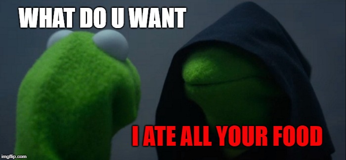 Evil Kermit | WHAT DO U WANT; I ATE ALL YOUR FOOD | image tagged in memes,evil kermit | made w/ Imgflip meme maker
