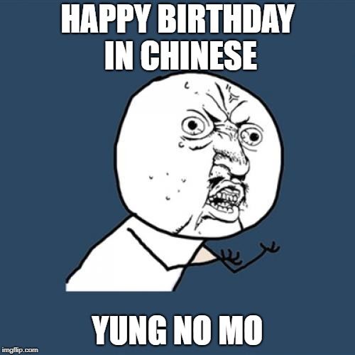 Y U No Meme | HAPPY BIRTHDAY IN CHINESE; YUNG NO MO | image tagged in memes,y u no | made w/ Imgflip meme maker