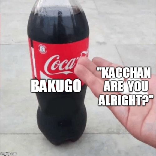 Coke Mentos Hand Meme | BAKUGO; "KACCHAN  ARE  YOU  ALRIGHT?" | image tagged in coke mentos hand meme | made w/ Imgflip meme maker