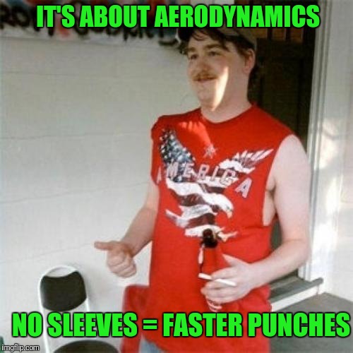 Redneck Randal | IT'S ABOUT AERODYNAMICS; NO SLEEVES = FASTER PUNCHES | image tagged in memes,redneck randal | made w/ Imgflip meme maker