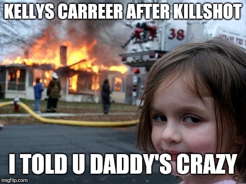 Disaster Girl Meme | KELLYS CARREER AFTER KILLSHOT; I TOLD U DADDY'S CRAZY | image tagged in memes,disaster girl | made w/ Imgflip meme maker