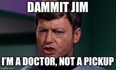 Dammit Jim | DAMMIT JIM; I’M A DOCTOR, NOT A PICKUP | image tagged in dammit jim | made w/ Imgflip meme maker