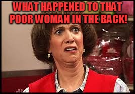 Target lady | WHAT HAPPENED TO THAT POOR WOMAN IN THE BACK! | image tagged in target lady | made w/ Imgflip meme maker