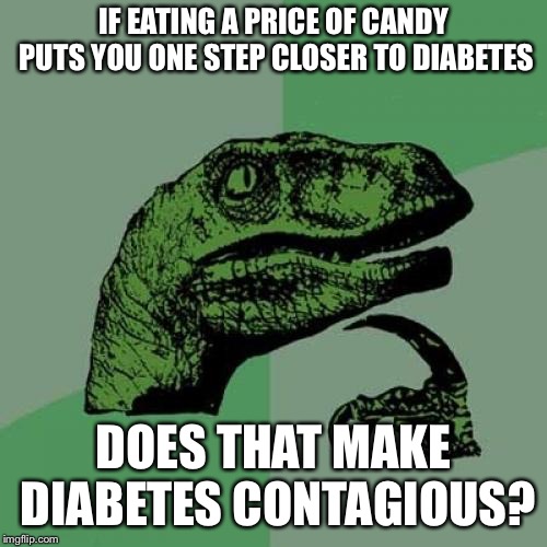 Philosoraptor | IF EATING A PRICE OF CANDY PUTS YOU ONE STEP CLOSER TO DIABETES; DOES THAT MAKE DIABETES CONTAGIOUS? | image tagged in memes,philosoraptor | made w/ Imgflip meme maker