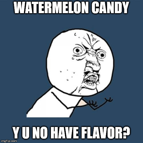 Y U No Meme | WATERMELON CANDY Y U NO HAVE FLAVOR? | image tagged in memes,y u no | made w/ Imgflip meme maker