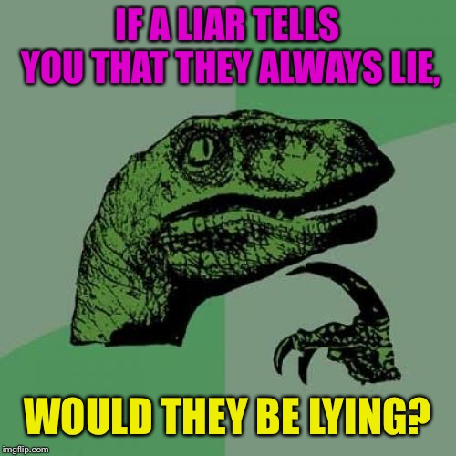 Philosoraptor Meme | IF A LIAR TELLS YOU THAT THEY ALWAYS LIE, WOULD THEY BE LYING? | image tagged in memes,philosoraptor | made w/ Imgflip meme maker