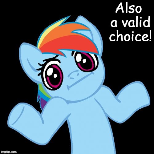 Pony Shrugs Meme | Also a valid choice! | image tagged in memes,pony shrugs | made w/ Imgflip meme maker