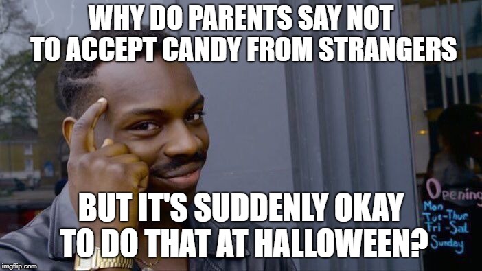 Roll Safe Think About It | WHY DO PARENTS SAY NOT TO ACCEPT CANDY FROM STRANGERS; BUT IT'S SUDDENLY OKAY TO DO THAT AT HALLOWEEN? | image tagged in memes,roll safe think about it | made w/ Imgflip meme maker