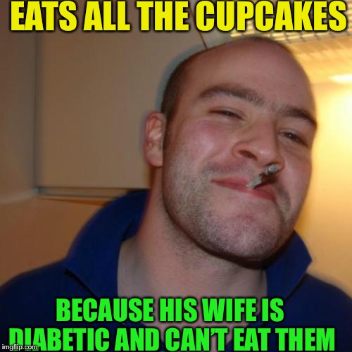 Most things are done for a reason... Fake Out Week, a One_Girl_Band event. | EATS ALL THE CUPCAKES; BECAUSE HIS WIFE IS DIABETIC AND CAN’T EAT THEM | image tagged in memes,good guy greg,fake out week | made w/ Imgflip meme maker