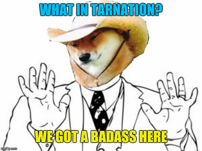 WHAT IN TARNATION? WE GOT A BADASS HERE | made w/ Imgflip meme maker