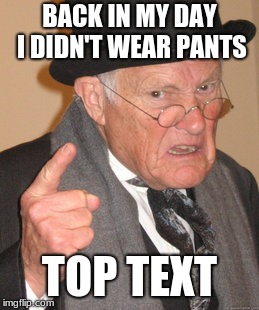 Back In My Day Meme | BACK IN MY DAY I DIDN'T WEAR PANTS; TOP TEXT | image tagged in memes,back in my day | made w/ Imgflip meme maker