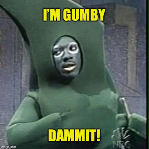 I’M GUMBY DAMMIT! | made w/ Imgflip meme maker