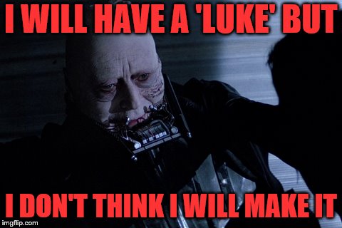 I WILL HAVE A 'LUKE' BUT I DON'T THINK I WILL MAKE IT | made w/ Imgflip meme maker