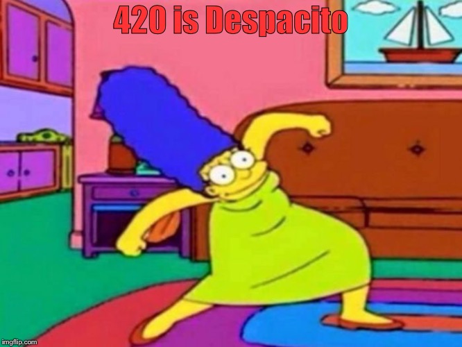 420 Marge | 420 is Despacito | image tagged in 420 marge | made w/ Imgflip meme maker