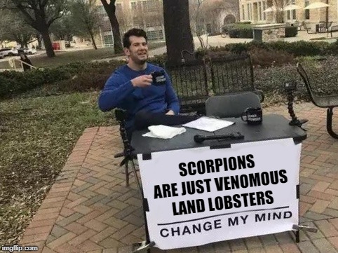 Change My Mind Meme | SCORPIONS ARE JUST VENOMOUS LAND LOBSTERS | image tagged in change my mind | made w/ Imgflip meme maker