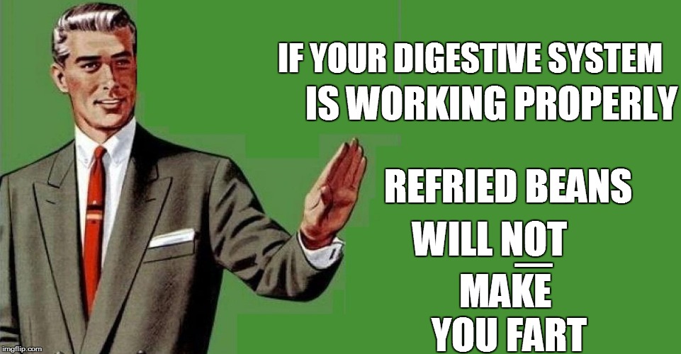 IF YOUR DIGESTIVE SYSTEM MAKE YOU FART _ IS WORKING PROPERLY WILL NOT REFRIED BEANS | made w/ Imgflip meme maker