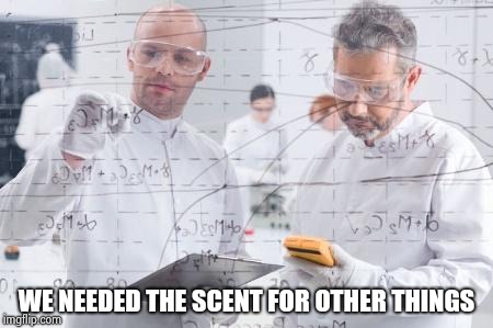 british scientists | WE NEEDED THE SCENT FOR OTHER THINGS | image tagged in british scientists | made w/ Imgflip meme maker