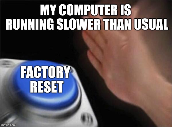 Blank Nut Button | MY COMPUTER IS RUNNING SLOWER THAN USUAL; FACTORY RESET | image tagged in memes,blank nut button | made w/ Imgflip meme maker
