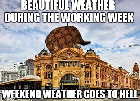 Melbourne. Apparently liveable... |  BEAUTIFUL WEATHER DURING THE WORKING WEEK; WEEKEND WEATHER GOES TO HELL | image tagged in melbourne,weather,football,liveable,livable,bad weather | made w/ Imgflip meme maker