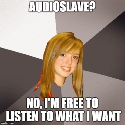 Musically Oblivious 8th Grader Meme | AUDIOSLAVE? NO, I'M FREE TO LISTEN TO WHAT I WANT | image tagged in memes,musically oblivious 8th grader | made w/ Imgflip meme maker