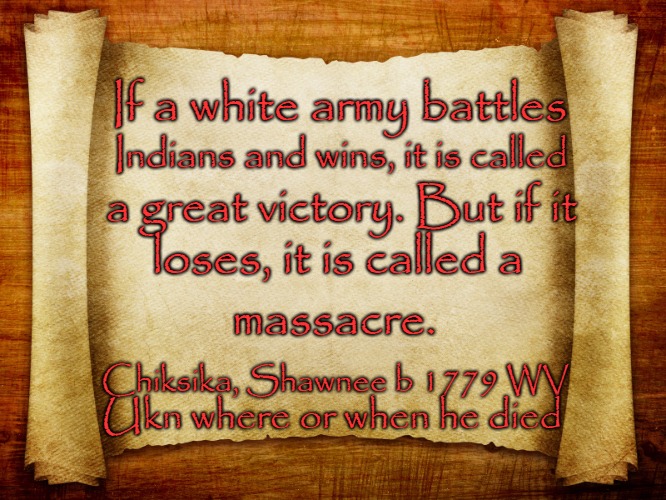 Chiksika Shawnee | If a white army battles; Indians and wins, it is called; a great victory. But if it; loses, it is called a; massacre. Chiksika, Shawnee b 1779 WV; Ukn where or when he died | image tagged in nnative american,native americans,indians,chief,indian chiefs,tribe | made w/ Imgflip meme maker