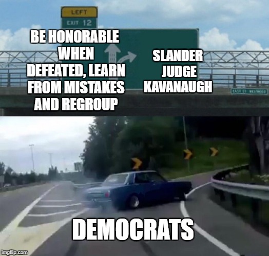 Left Exit 12 Off Ramp |  BE HONORABLE WHEN DEFEATED, LEARN FROM MISTAKES AND REGROUP; SLANDER JUDGE KAVANAUGH; DEMOCRATS | image tagged in memes,left exit 12 off ramp | made w/ Imgflip meme maker