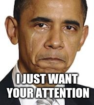 Obama crying |  I JUST WANT YOUR ATTENTION | image tagged in obama crying | made w/ Imgflip meme maker