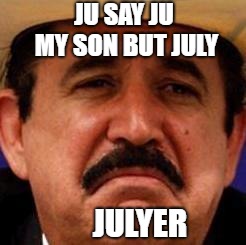 July Julyer | JU SAY JU MY SON BUT JULY JULYER | image tagged in july julyer | made w/ Imgflip meme maker