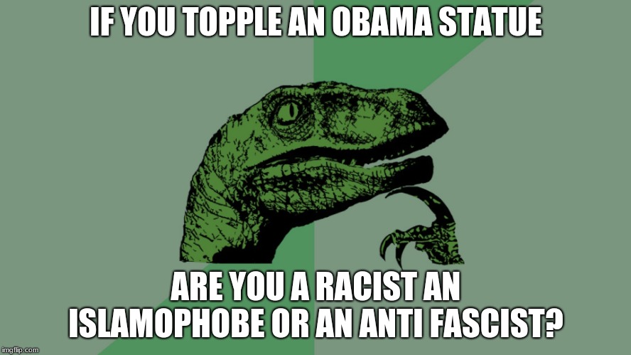 Philosophy Dinosaur | IF YOU TOPPLE AN OBAMA STATUE; ARE YOU A RACIST AN ISLAMOPHOBE OR AN ANTI FASCIST? | image tagged in philosophy dinosaur | made w/ Imgflip meme maker