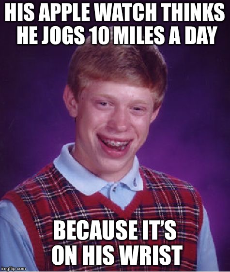 Bad Luck Brian Meme | HIS APPLE WATCH THINKS HE JOGS 10 MILES A DAY; BECAUSE IT’S ON HIS WRIST | image tagged in memes,bad luck brian | made w/ Imgflip meme maker