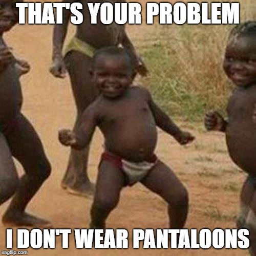 THAT'S YOUR PROBLEM I DON'T WEAR PANTALOONS | image tagged in memes,third world success kid | made w/ Imgflip meme maker