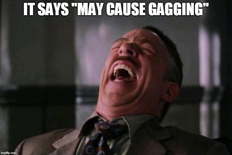 laughing hard | IT SAYS "MAY CAUSE GAGGING" | image tagged in laughing hard | made w/ Imgflip meme maker