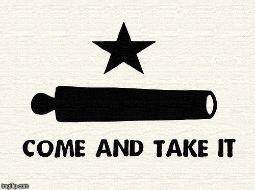 Come And Take It -Alamo | . | image tagged in come and take it -alamo | made w/ Imgflip meme maker