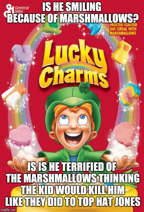 Lucky charms | IS HE SMILING BECAUSE OF MARSHMALLOWS? IS IS HE TERRIFIED OF THE MARSHMALLOWS THINKING THE KID WOULD KILL HIM LIKE THEY DID TO TOP HAT JONES | image tagged in lucky charms,rick and morty,memes | made w/ Imgflip meme maker