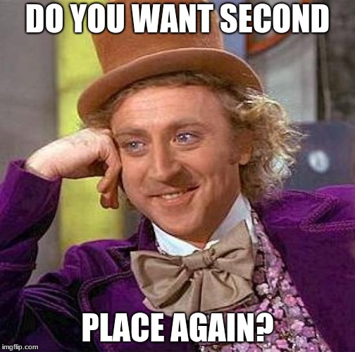 Creepy Condescending Wonka Meme | DO YOU WANT SECOND; PLACE AGAIN? | image tagged in memes,creepy condescending wonka | made w/ Imgflip meme maker