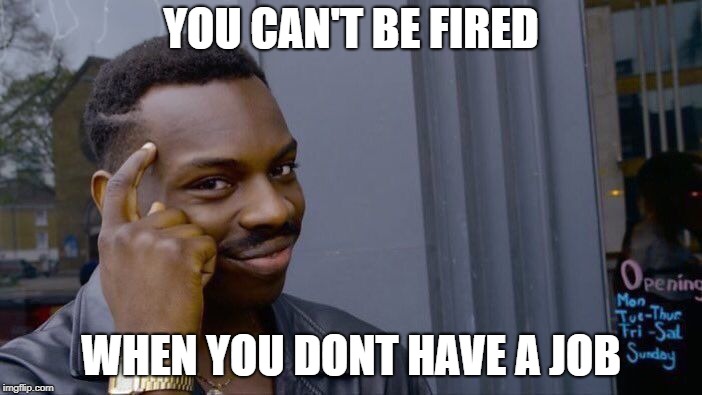 Roll Safe Think About It Meme | YOU CAN'T BE FIRED; WHEN YOU DONT HAVE A JOB | image tagged in memes,roll safe think about it | made w/ Imgflip meme maker