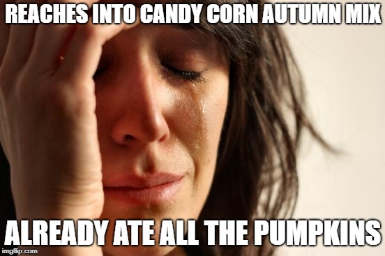 First World Problems | REACHES INTO CANDY CORN AUTUMN MIX; ALREADY ATE ALL THE PUMPKINS | image tagged in memes,first world problems,AdviceAnimals | made w/ Imgflip meme maker