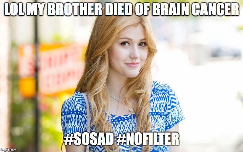 Hot Girl | LOL MY BROTHER DIED OF BRAIN CANCER #SOSAD #NOFILTER | image tagged in hot girl | made w/ Imgflip meme maker