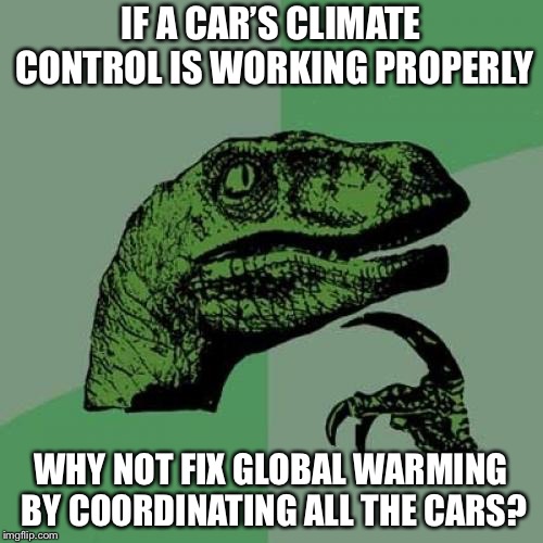 Philosoraptor Meme | IF A CAR’S CLIMATE CONTROL IS WORKING PROPERLY; WHY NOT FIX GLOBAL WARMING BY COORDINATING ALL THE CARS? | image tagged in memes,philosoraptor | made w/ Imgflip meme maker